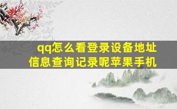 qq怎么看登录设备地址信息查询记录呢苹果手机