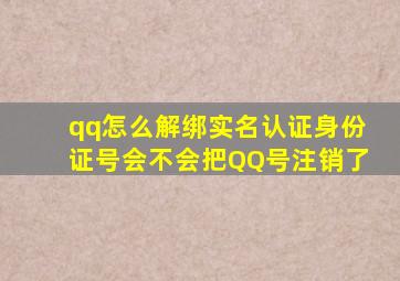 qq怎么解绑实名认证身份证号会不会把QQ号注销了