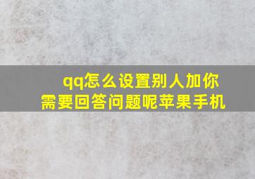 qq怎么设置别人加你需要回答问题呢苹果手机