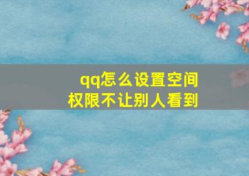 qq怎么设置空间权限不让别人看到