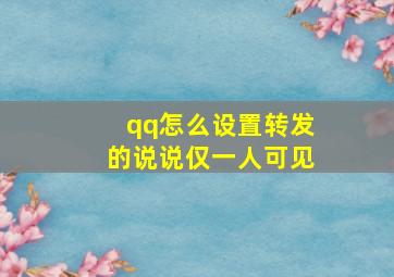 qq怎么设置转发的说说仅一人可见