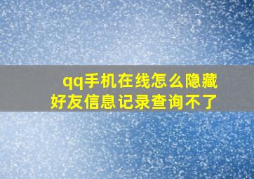 qq手机在线怎么隐藏好友信息记录查询不了