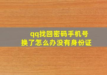 qq找回密码手机号换了怎么办没有身份证