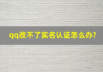 qq改不了实名认证怎么办?