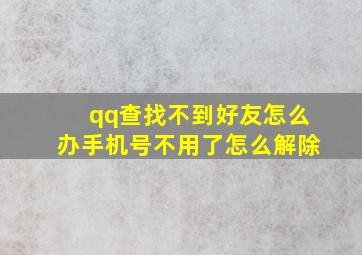 qq查找不到好友怎么办手机号不用了怎么解除