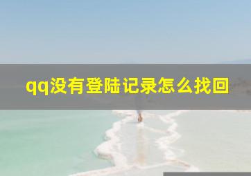 qq没有登陆记录怎么找回