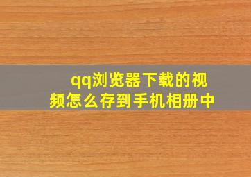 qq浏览器下载的视频怎么存到手机相册中