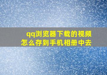 qq浏览器下载的视频怎么存到手机相册中去