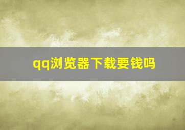 qq浏览器下载要钱吗