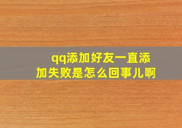 qq添加好友一直添加失败是怎么回事儿啊