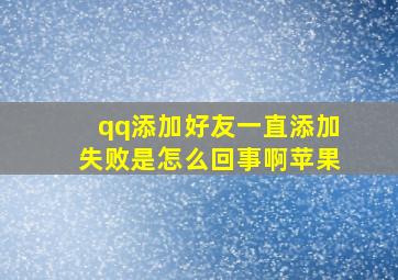 qq添加好友一直添加失败是怎么回事啊苹果