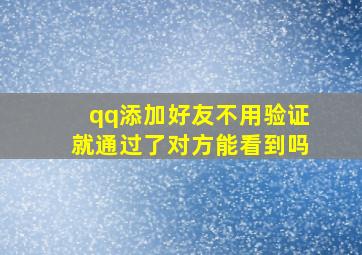 qq添加好友不用验证就通过了对方能看到吗