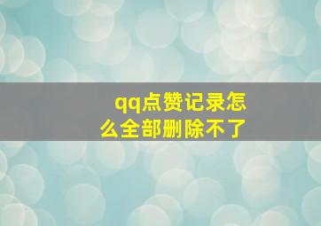 qq点赞记录怎么全部删除不了