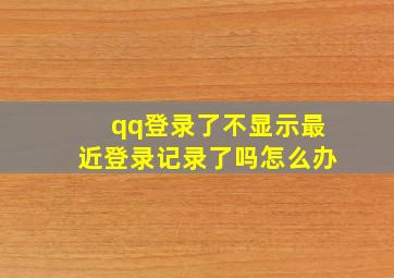 qq登录了不显示最近登录记录了吗怎么办