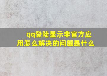 qq登陆显示非官方应用怎么解决的问题是什么