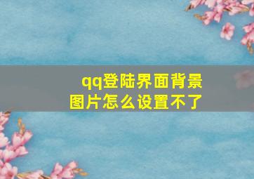 qq登陆界面背景图片怎么设置不了