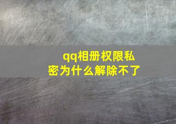 qq相册权限私密为什么解除不了