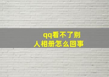 qq看不了别人相册怎么回事