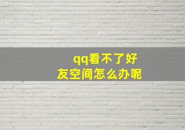 qq看不了好友空间怎么办呢