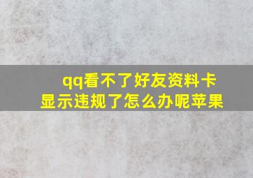 qq看不了好友资料卡显示违规了怎么办呢苹果