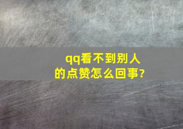 qq看不到别人的点赞怎么回事?