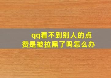 qq看不到别人的点赞是被拉黑了吗怎么办