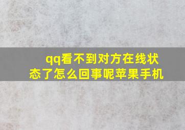 qq看不到对方在线状态了怎么回事呢苹果手机