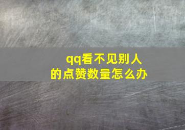 qq看不见别人的点赞数量怎么办