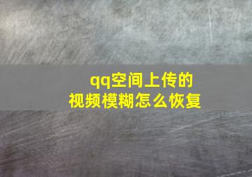 qq空间上传的视频模糊怎么恢复