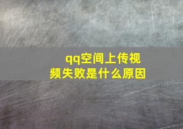 qq空间上传视频失败是什么原因