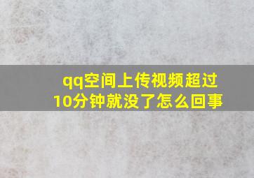 qq空间上传视频超过10分钟就没了怎么回事