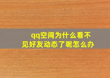 qq空间为什么看不见好友动态了呢怎么办