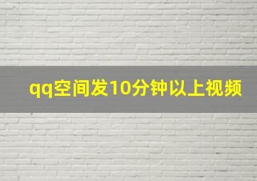 qq空间发10分钟以上视频