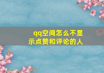 qq空间怎么不显示点赞和评论的人