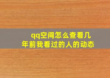 qq空间怎么查看几年前我看过的人的动态