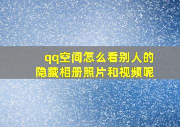 qq空间怎么看别人的隐藏相册照片和视频呢