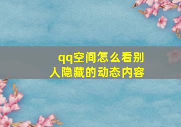 qq空间怎么看别人隐藏的动态内容