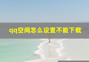 qq空间怎么设置不能下载