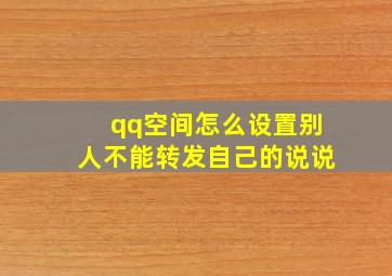 qq空间怎么设置别人不能转发自己的说说