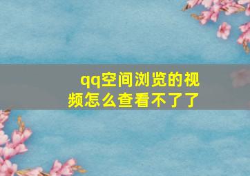 qq空间浏览的视频怎么查看不了了