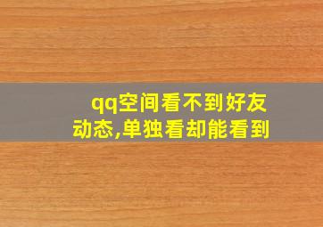 qq空间看不到好友动态,单独看却能看到