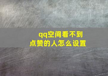 qq空间看不到点赞的人怎么设置