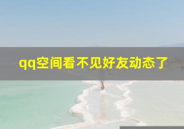 qq空间看不见好友动态了