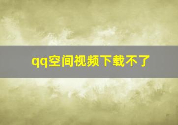 qq空间视频下载不了