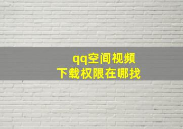 qq空间视频下载权限在哪找