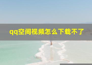 qq空间视频怎么下载不了