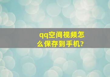 qq空间视频怎么保存到手机?