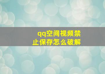 qq空间视频禁止保存怎么破解