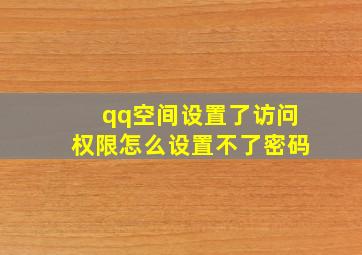 qq空间设置了访问权限怎么设置不了密码