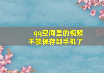 qq空间里的视频不能保存到手机了